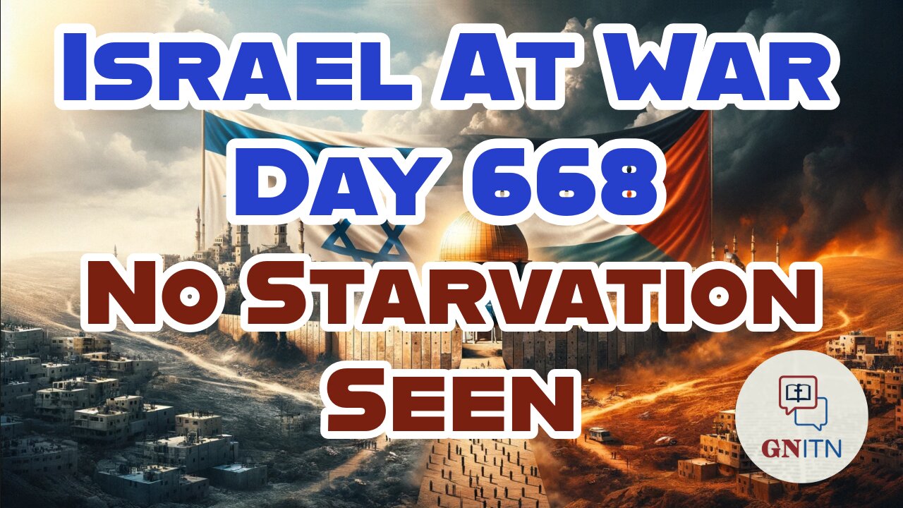 GNITN Special Edition Israel At War Day 668: No Starvation Seen