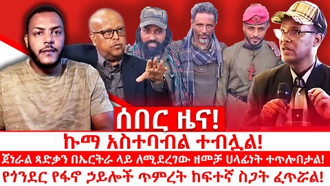 ኩማ አስተባብል ተብሏል || ጻድቃን ለኤርትራ ዘመቻ ሀላፊነት ተጣለበት || የጎንደር የፋኖ ጥምረት ከፍተኛ ስጋት ፈጥሯል || ጥቅምት 13/2018 ዓ.ም