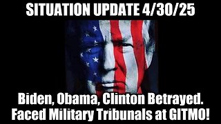 Situation Update 4/30/25: Biden, Obama, Clinton Betrayed - Faced Military Tribunals at GITMO!