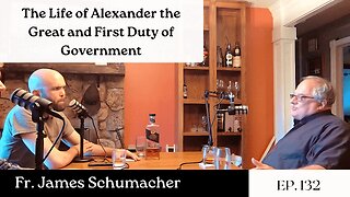 The Life of Alexander the Great and First Duty of Government - Fr. James Schumacher | Ep. 132