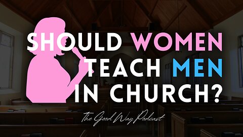 Should Women Teach Men in Church? | The Good Way Podcast