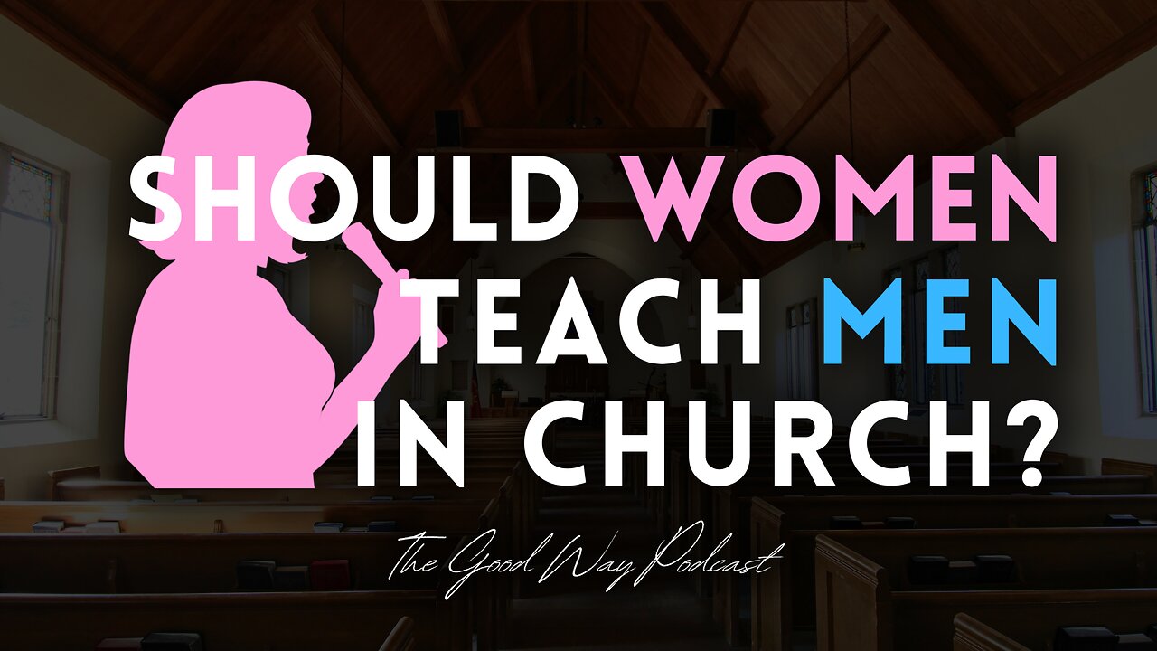 Should Women Teach Men in Church? | The Good Way Podcast