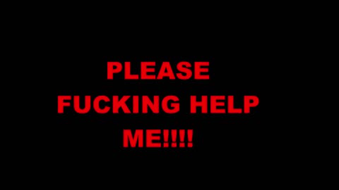 PLEASE FUCKING HELP ME --I NEED TO GET THE FUCK OUT OF HERE