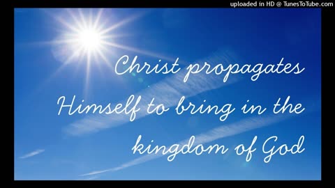 Christ propagates Himself to bring in the kingdom of God