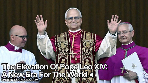 The Elevation Of Pope Leo XIV: A New Era For The World