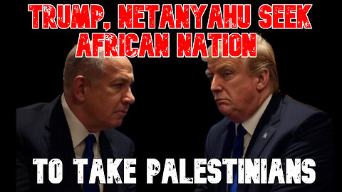 Trump, Netanyahu Seek African Nation to Take Palestinians: COI #771