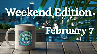 February 7 This Day in History, Weekend Edition (2026)