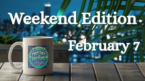 February 7 This Day in History, Weekend Edition (2026)