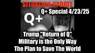 Situation Update 4.23.25 - Trump "Return of Q"; Military is the Only Way The Plan to Save The World