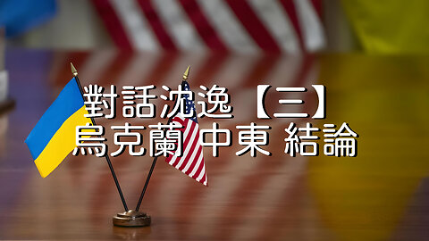 訪問：沈逸 主題：對話沈逸【三】烏克蘭 中東 結論