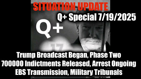 7.19.25, Trump Broadcast Began, Phase Two; 700000 Indictments Released, Arrest Ongoing; EBS Transmission, Military Tribunals