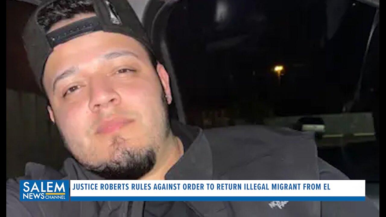 Justice Roberts Rules Against Order To Return Illegal Migrant To U.S. From El Salvador