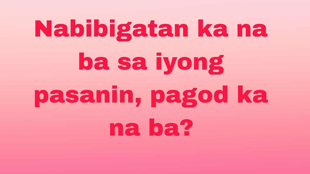Nabibigatan ka na ba sa iyong pasanin, pagod ka na ba