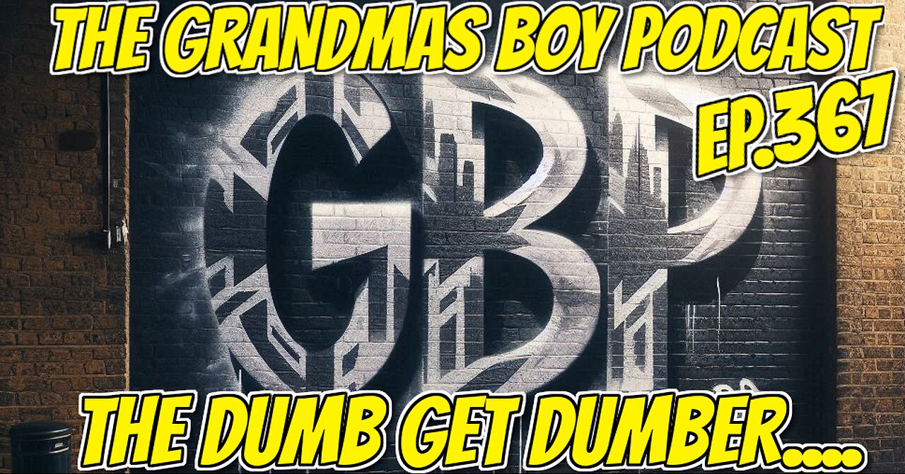 The Grandmas Boy Podcast EP.367-THE DUMB GET DUMBER...