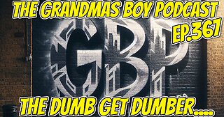 The Grandmas Boy Podcast EP.367-THE DUMB GET DUMBER...