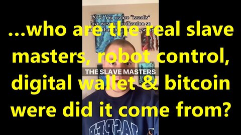 …who are the real slave masters, robot control, digital wallet & bitcoin were did it come from?