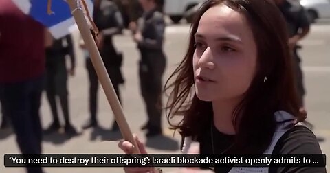 Israeli woman blocking Gaza Food trucks: "You need to DESTROY their offspring to prevent them from CREATING more offspring.”