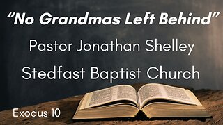 No Grandmas Left Behind - Pastor Jonathan Shelley | Stedfast Baptist Church