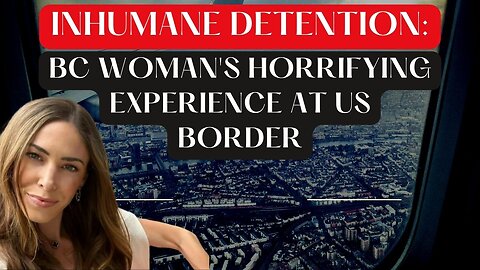 BC Woman Detained in 'Inhumane Conditions' at US Border: Shocking Story Revealed