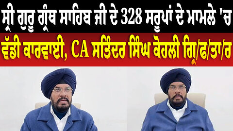 ਸ੍ਰੀ ਗੁਰੂ ਗ੍ਰੰਥ ਸਾਹਿਬ ਜੀ ਦੇ 328 ਸਰੂਪਾਂ ਦੇ ਮਾਮਲੇ 'ਚ ਵੱਡੀ ਕਾਰਵਾਈ, CA ਸਤਿੰਦਰ ਸਿੰਘ ਕੋਹਲੀ ਗ੍ਰਿ/ਫ/ਤਾ/ਰ