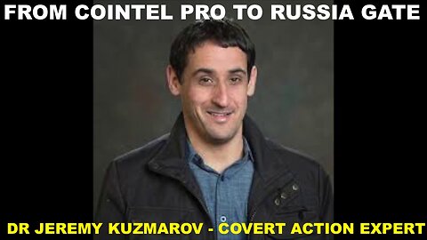 FROM COINTELPRO TO RUSSIA-GATE - DR JEREMY KUZMAROV - COVERT ACTION EXPERT