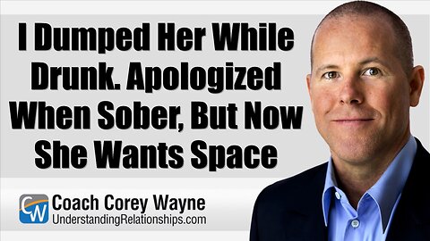 I Dumped Her While Drunk. Apologized When Sober, But Now She Wants Space