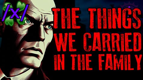 The Things We Carried in the Family | 4chan /x/ Paranormal Greentext Stories Thread