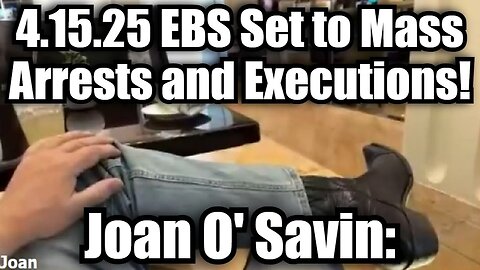 Joan O' Savin 4.15.25 EBS Set to Mass Arrests and Executions!