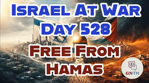 GNITN Special Edition Israel At War Day 528: Free From Hamas