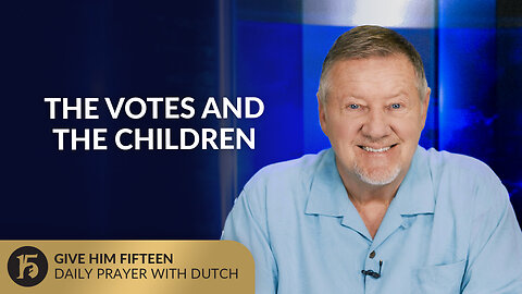 The Votes and The Children | Give Him 15: Daily Prayer with Dutch | July 29, 2025