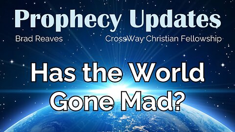 Prophecy Update- Has the World Gone Mad?