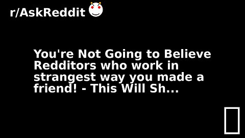 You're Not Going to Believe Redditors who work in strangest way you made a friend! - This Will Sh...