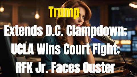 Trump Extends D.C. Clampdown; UCLA Wins Court Fight; RFK Jr. Faces Ouster