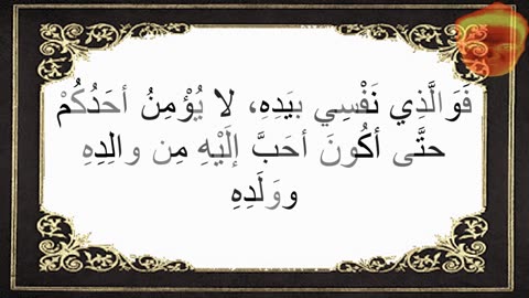 7-لا يُؤْمِنُ أحَدُكُمْ حتَّى أكُونَ أحَبَّ إلَيْهِ مِن والِدِهِ ووَلَدِهِ