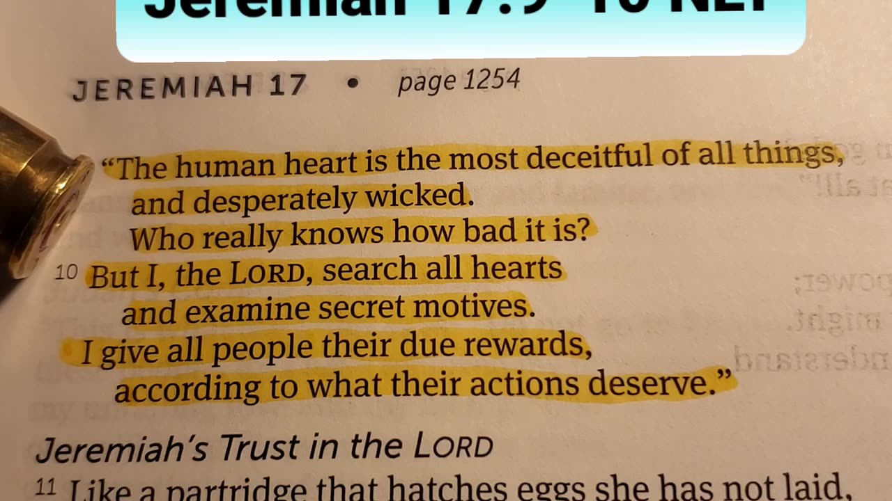 Jeremiah 17:9-10 NLT — “The human heart is the most deceitful of all things, and desperately wicked.