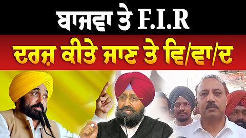 ਬਾਜਵਾ ਤੇ F.I.R ਦਰਜ਼ ਕੀਤੇ ਜਾਣ ਤੇ ਵਿ/ਵਾ/ਦ
