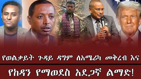 የወልቃይት ጉዳይ ዳግም ለአሜሪካ መቅረብ እና የከዳን የማወደስ አደጋኛ ልማድ ! May 15th 2025