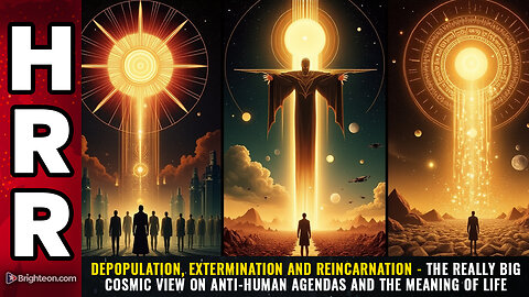 Depopulation, Extermination and REINCARNATION - The really big cosmic view...