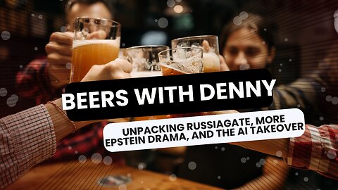 Beers with Denny: Unpacking RussiaGate, More Epstein Drama, and the AI Takeover