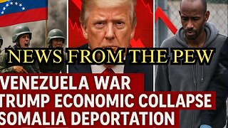 News From the Pew: 12/4/25: Venezuela Regime Change, Economic Downfall, Somalia
