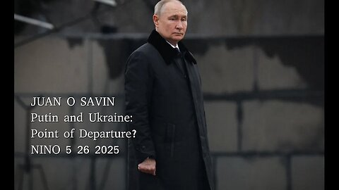 JUAN O SAVIN- Putin and Ukraine: Point of Departure? - NINO 5 26 2025
