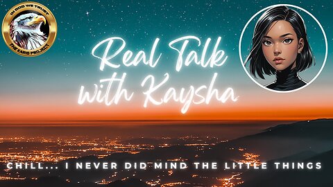 Ep. 11 – Real Talk With Kaysha: CHILL... I Never Did Mind the Little Things