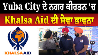 ਯੂਬਾ ਸਿਟੀ ਦੇ ਨਗਰ ਕੀਰਤਨ ‘ਚ Khalsa Aid ਦੀ ਸੇਵਾ ਭਾਵਨਾ