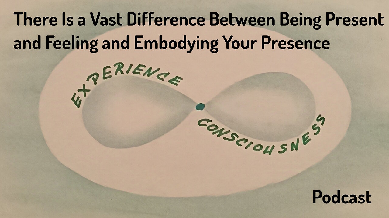 #9 There is a Vast Difference Between Being Present and Feeling and Embodying Your Presence