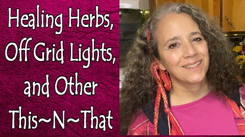 Healing Herbs, Off Grid Lights, More Taboo Topics, and Other This~N~That