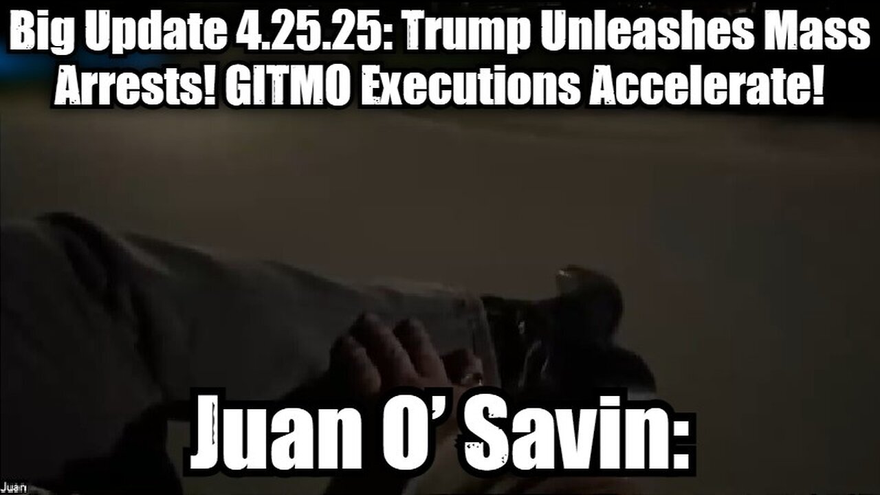 Juan O’ Savin: Big Update 4.25.25: Trump Unleashes Mass Arrests! GITMO Executions Accelerate!