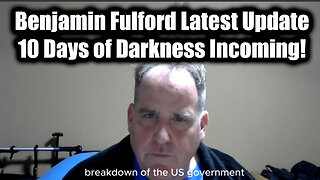 Benjamin Fulford Latest Update - 10 Days of Darkness Incoming!