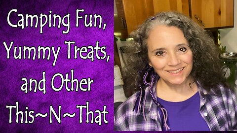 Camping Fun, Yummy Treats, and Other This~N~That