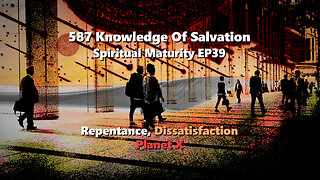 587 Knowledge Of Salvation - Spiritual Maturity EP39 - Repentance, Dissatisfaction, Planet X