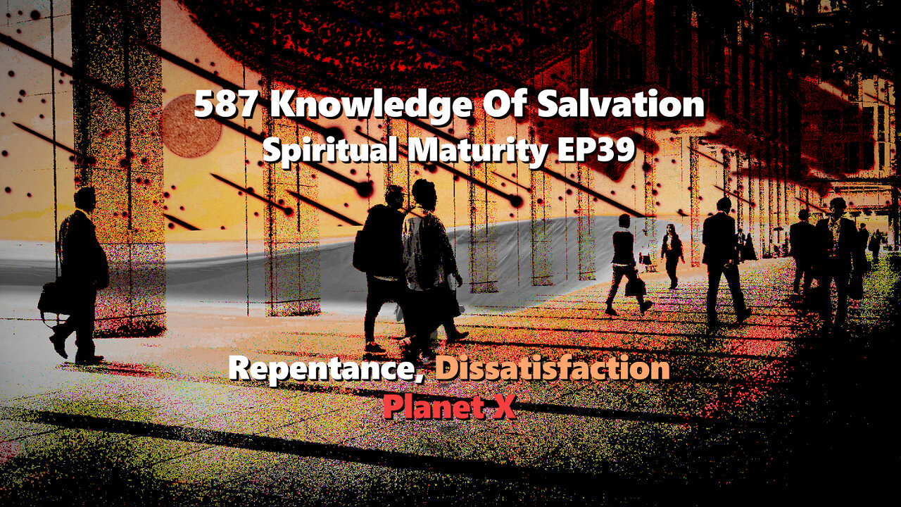 587 Knowledge Of Salvation - Spiritual Maturity EP39 - Repentance, Dissatisfaction, Planet X
